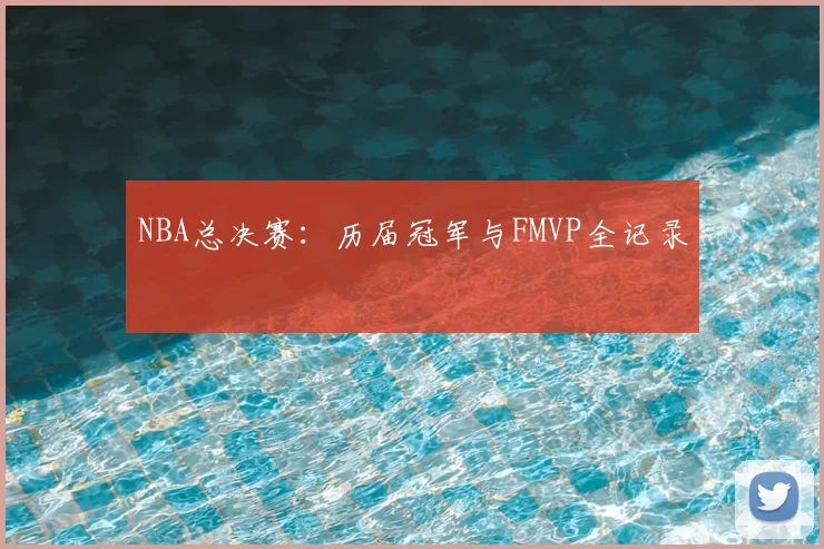 NBA总决赛：历届冠军与FMVP全记录