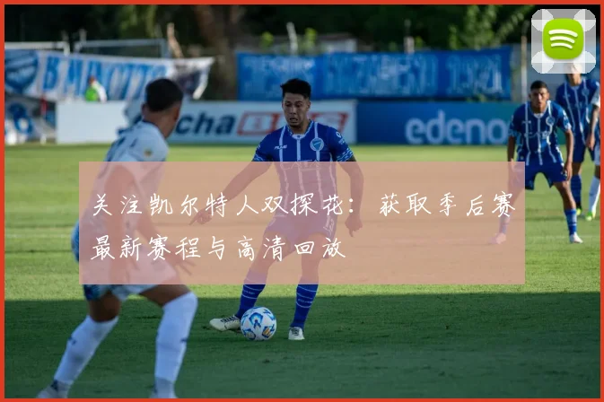 关注凯尔特人双探花：获取季后赛最新赛程与高清回放