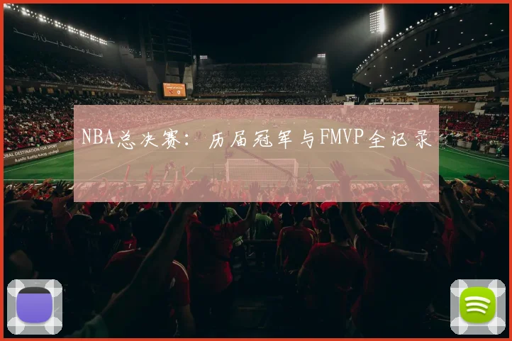 NBA总决赛：历届冠军与FMVP全记录