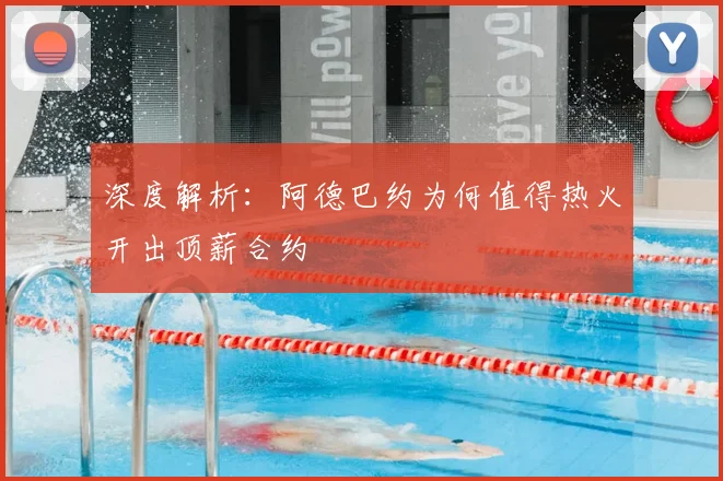 深度解析：阿德巴约为何值得热火开出顶薪合约