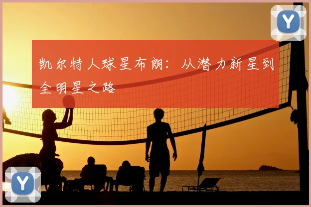 凯尔特人球星布朗：从潜力新星到全明星之路