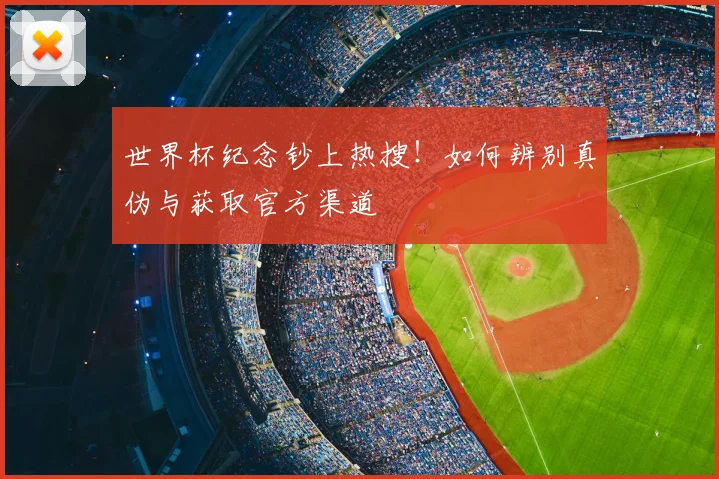 世界杯纪念钞上热搜！如何辨别真伪与获取官方渠道