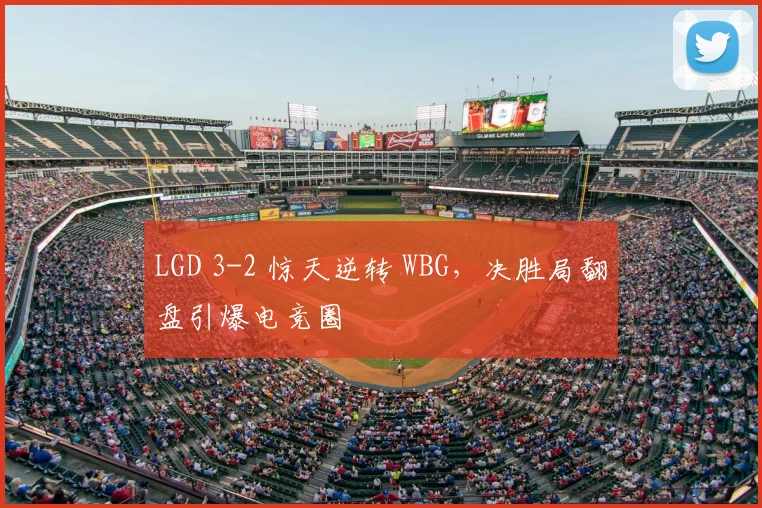LGD 3-2 惊天逆转 WBG，决胜局翻盘引爆电竞圈