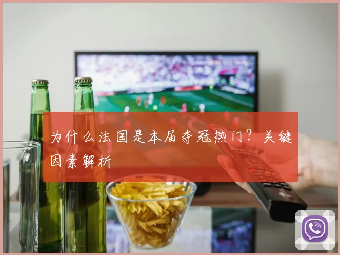 为什么法国是本届夺冠热门？关键因素解析