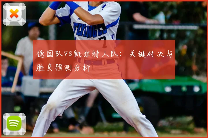 德国队vs凯尔特人队：关键对决与胜负预测分析