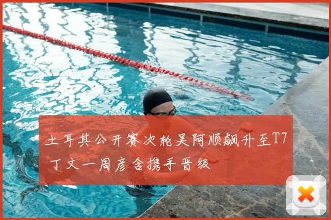 土耳其公开赛次轮吴阿顺飙升至T7 丁文一周彦含携手晋级