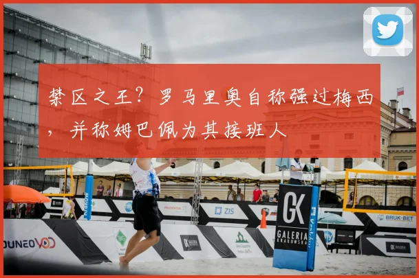 禁区之王？罗马里奥自称强过梅西，并称姆巴佩为其接班人