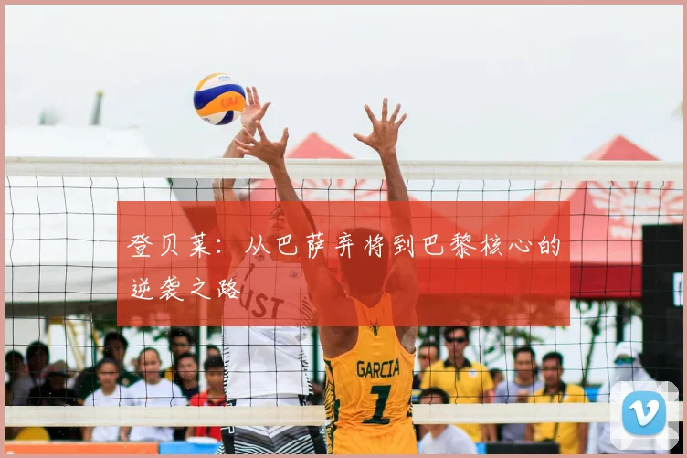 登贝莱：从巴萨弃将到巴黎核心的逆袭之路