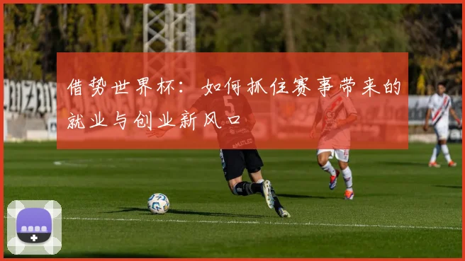 借势世界杯：如何抓住赛事带来的就业与创业新风口