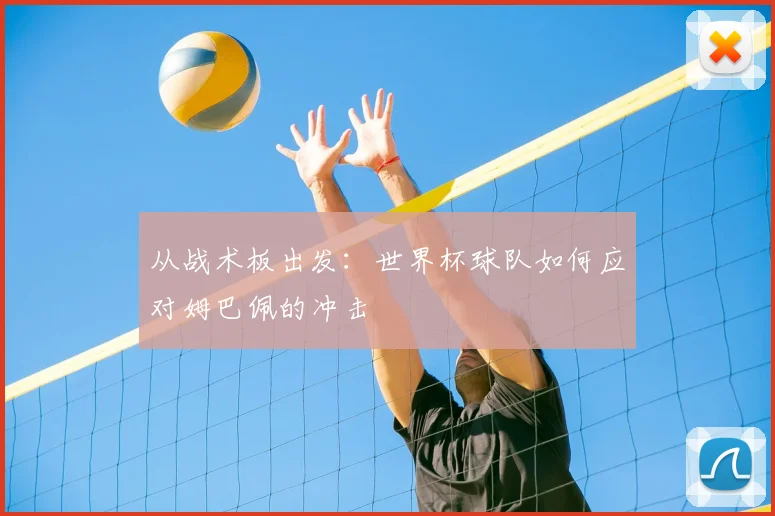 从战术板出发：世界杯球队如何应对姆巴佩的冲击
