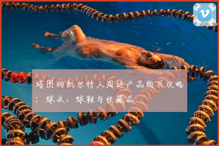 塔图姆凯尔特人周边产品购买攻略：球衣、球鞋与收藏品