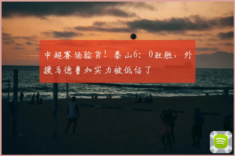 中超赛场验货！泰山6：0狂胜，外援马德鲁加实力被低估了