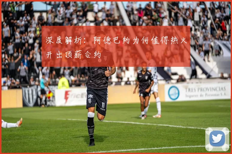 深度解析：阿德巴约为何值得热火开出顶薪合约