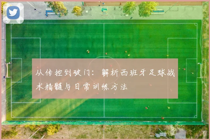 从传控到破门：解析西班牙足球战术精髓与日常训练方法